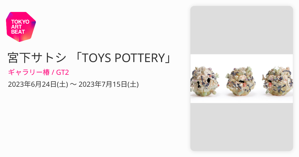 宮下サトシ 「TOYS POTTERY」 （ギャラリー椿 / GT2） ｜Tokyo Art Beat