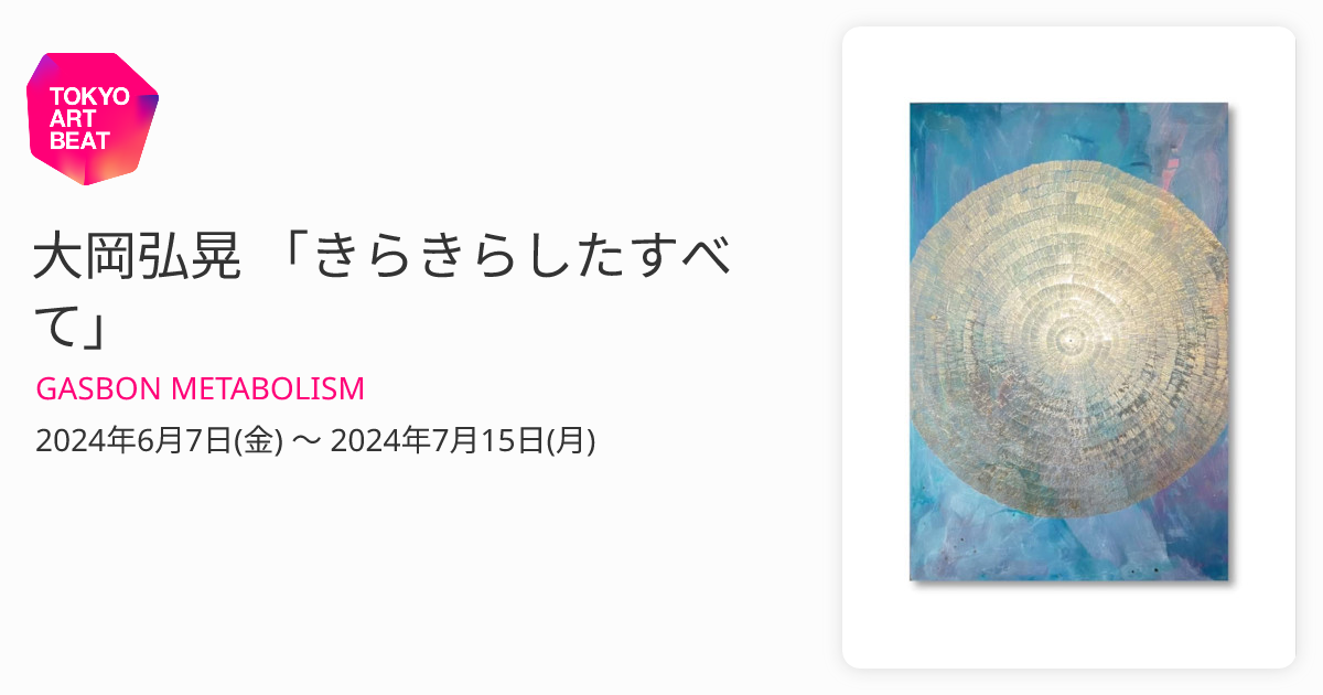 大岡弘晃 「きらきらしたすべて」 （GASBON METABOLISM） ｜Tokyo Art Beat