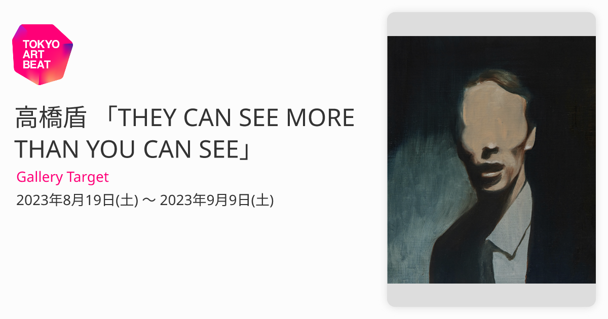 高橋盾 「THEY CAN SEE MORE THAN YOU CAN SEE」 （Gallery Target