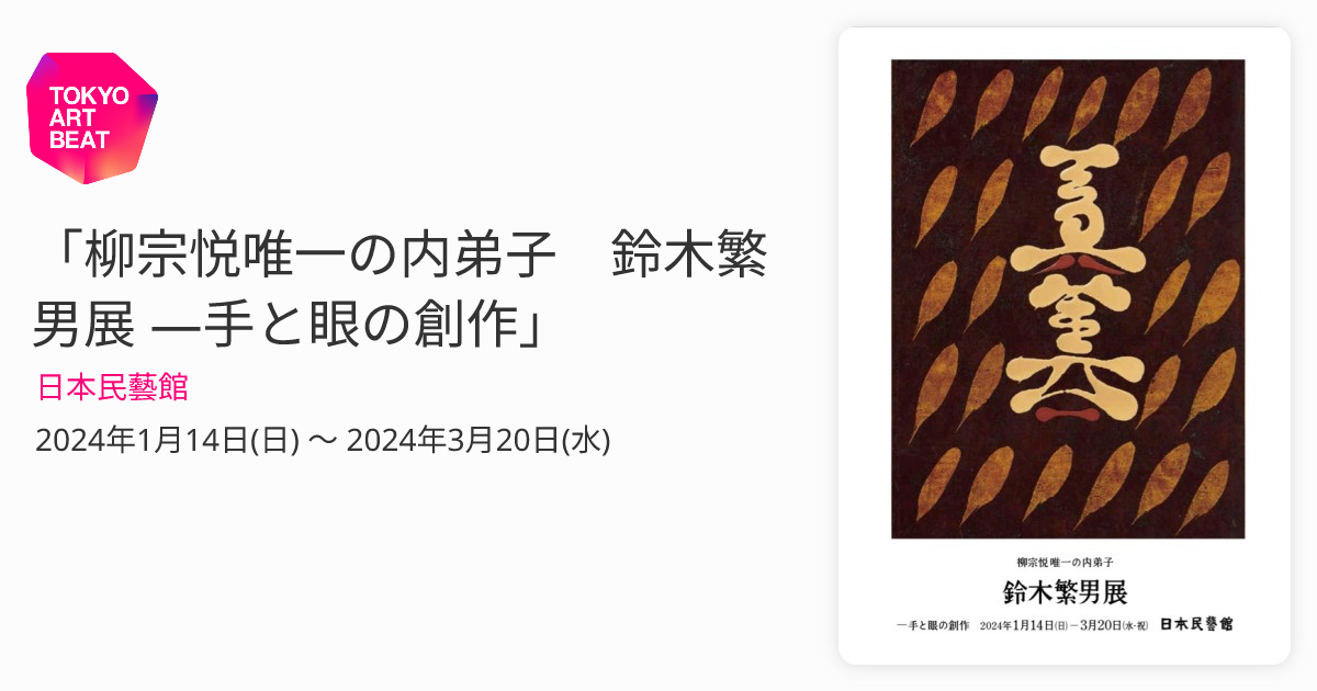 柳宗悦唯一の内弟子 鈴木繁男展 ―手と眼の創作」 （日本民藝館