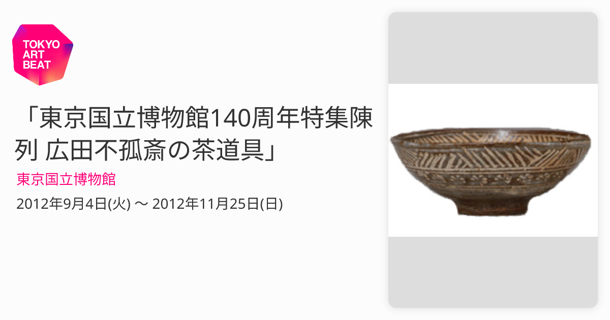 東京国立博物館140周年特集陳列 広田不孤斎の茶道具」 （東京国立