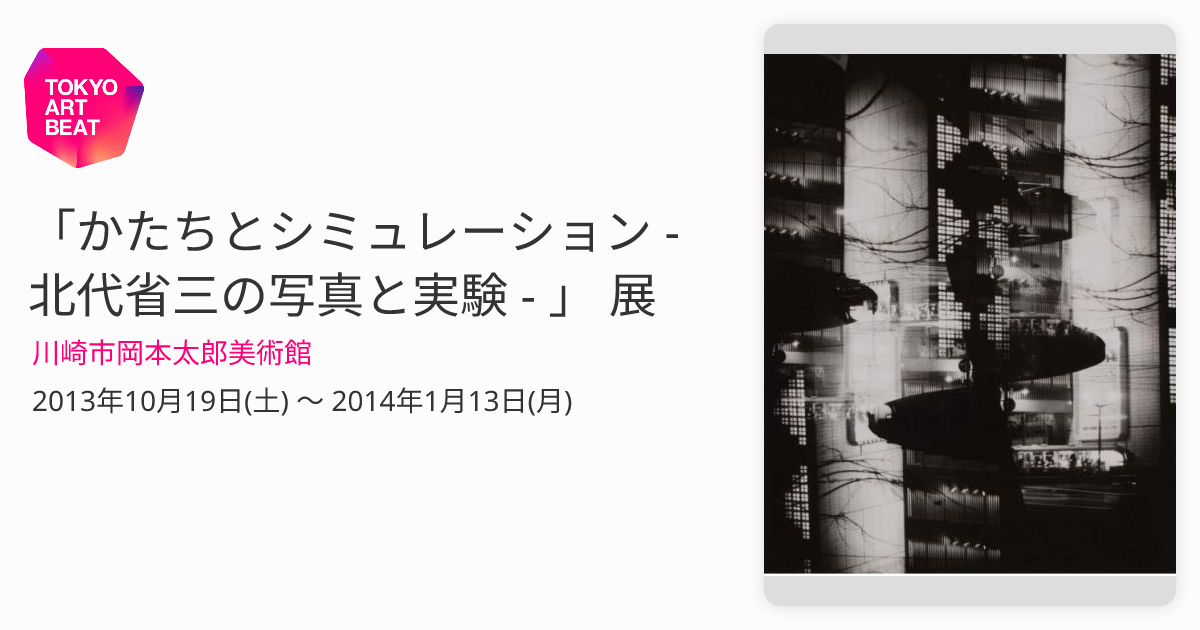 かたちとシミュレーション - 北代省三の写真と実験 - 」 展 （川崎市