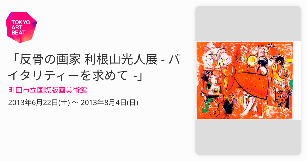 反骨の画家 利根山光人展 - バイタリティーを求めて -」 （町田市立