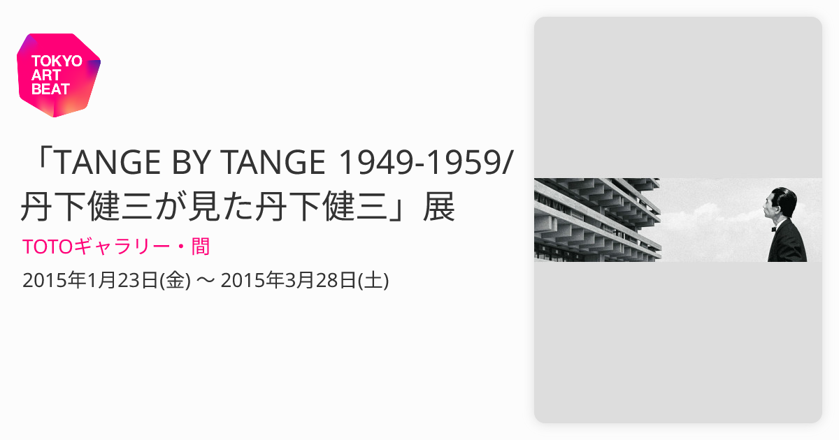 TANGE BY TANGE 1949-1959/丹下健三が見た丹下健三」展 （TOTO