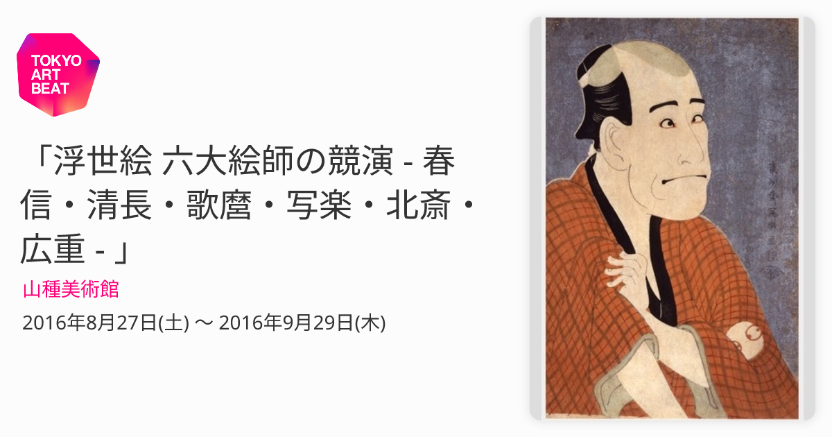 浮世絵 六大絵師の競演 - 春信・清長・歌麿・写楽・北斎・広重