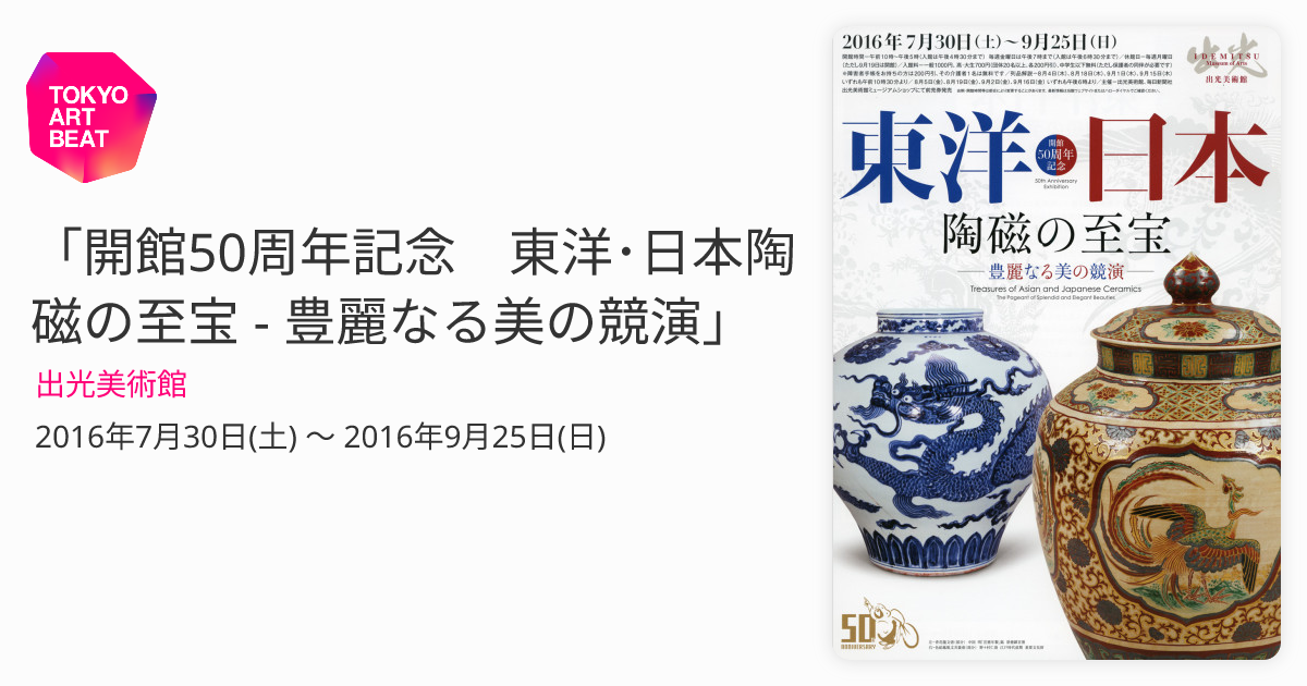 開館50周年記念 東洋・日本陶磁の至宝 - 豊麗なる美の競演」 （出光