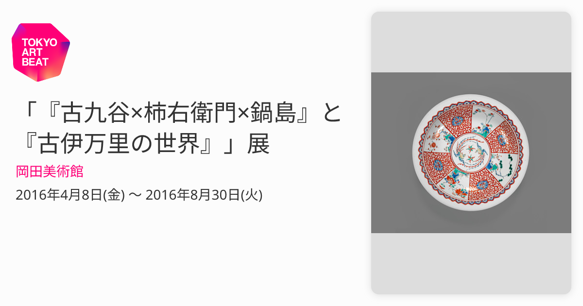 古九谷×柿右衛門×鍋島』と『古伊万里の世界』」展 （岡田美術館） ｜Tokyo Art Beat