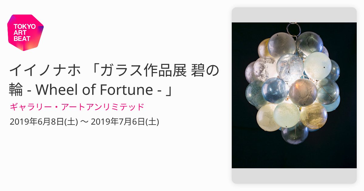 イイノナホ 「ガラス作品展 碧の輪 - Wheel of Fortune - 」 （ギャラリー・アートアンリミテッド） ｜Tokyo Art Beat